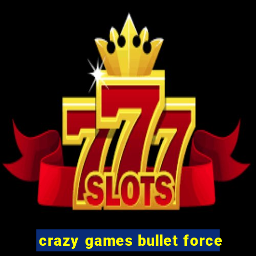 crazy games bullet force